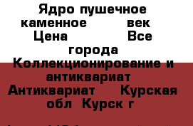 Ядро пушечное каменное 11-12  век. › Цена ­ 60 000 - Все города Коллекционирование и антиквариат » Антиквариат   . Курская обл.,Курск г.